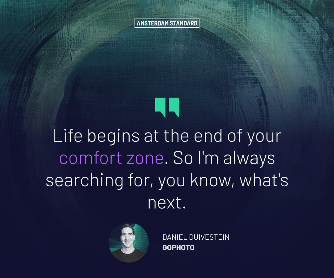 Life begins at the end of your comfort zone. So I'm always searching for, you know, what's next.