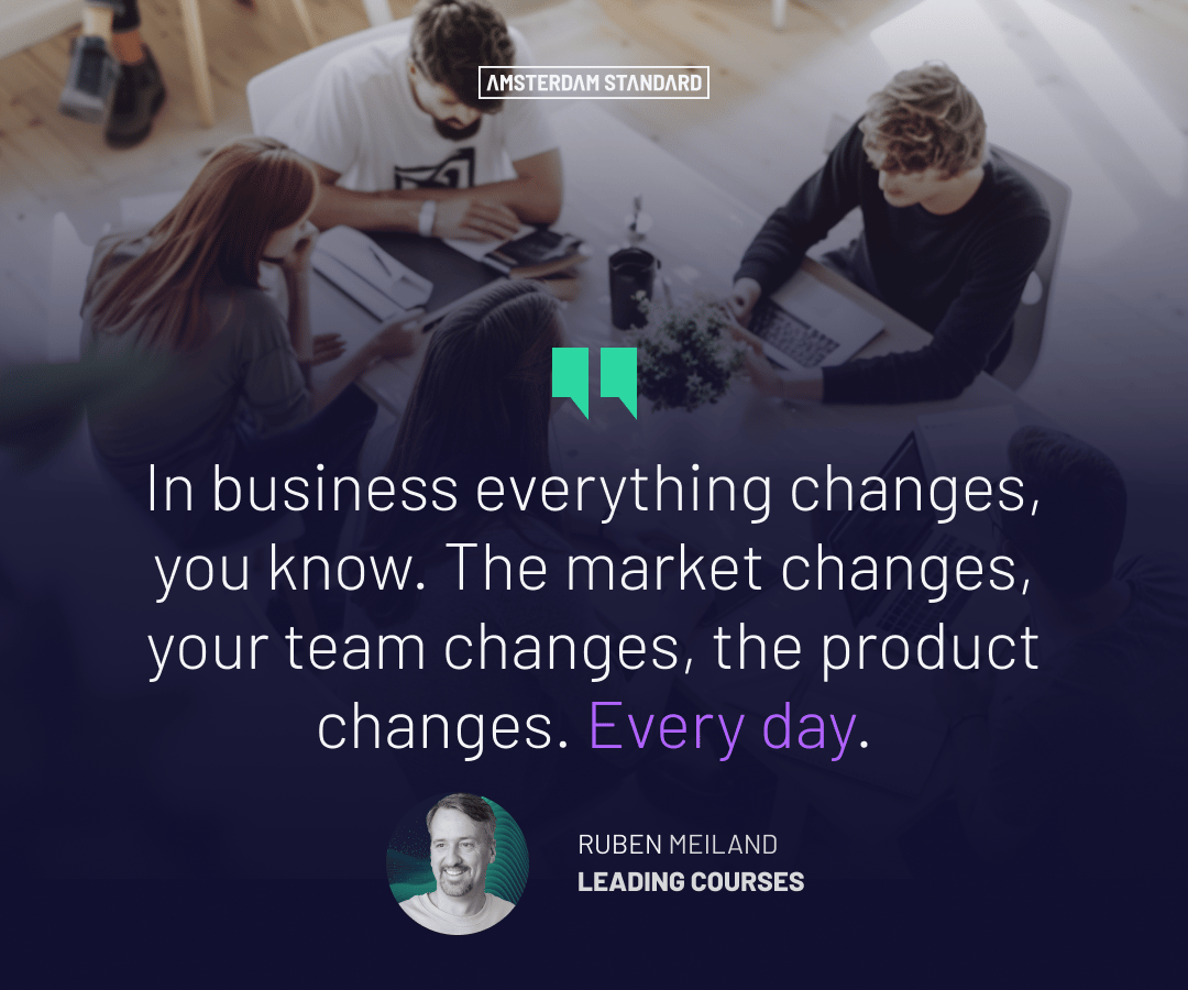 In business everything changes, you know. The market changes, your team changes, the product changes. Every day.